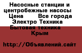 Насосные станции и центробежные насосы  › Цена ­ 1 - Все города Электро-Техника » Бытовая техника   . Крым